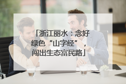 浙江丽水：念好绿色“山字经”，闯出生态富民路