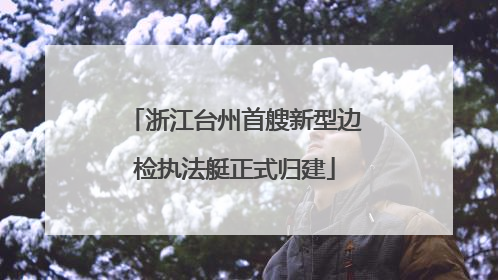 浙江台州首艘新型边检执法艇正式归建