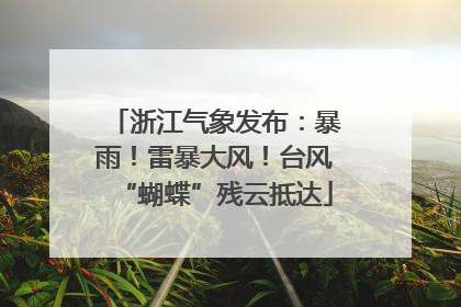 浙江气象发布：暴雨！雷暴大风！台风“蝴蝶”残云抵达