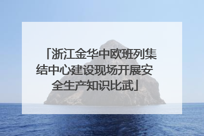 浙江金华中欧班列集结中心建设现场开展安全生产知识比武