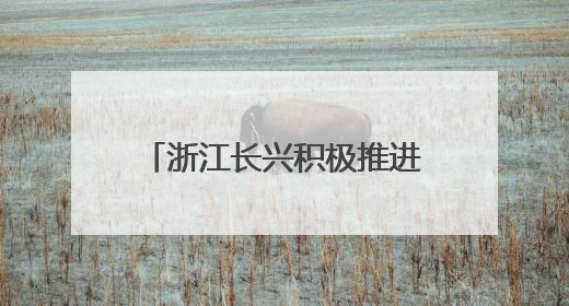 浙江长兴积极推进特色美丽乡村建设