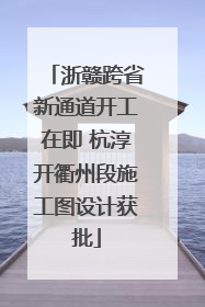 浙赣跨省新通道开工在即 杭淳开衢州段施工图设计获批