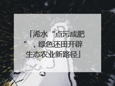 浠水“点污成肥”，绿色还田开辟生态农业新路径