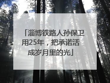淄博铁路人孙保卫用25年，把承诺活成岁月里的光