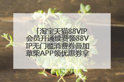 淘宝天猫88VIP会员开通续费领88VIP无门槛消费券叠加草柴APP领优惠券拿购物返利更省钱