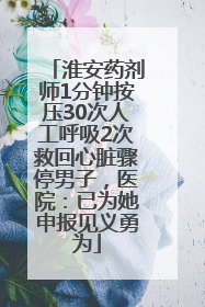 淮安药剂师1分钟按压30次人工呼吸2次救回心脏骤停男子，医院：已为她申报见义勇为
