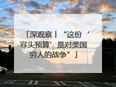 深观察丨“这份‘寡头预算’是对美国穷人的战争”