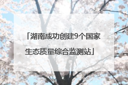 湖南成功创建9个国家生态质量综合监测站