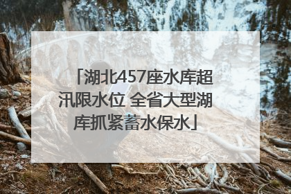 湖北457座水库超汛限水位 全省大型湖库抓紧蓄水保水