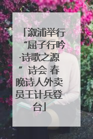 溆浦举行“屈子行吟·诗歌之源”诗会 春晚诗人外卖员王计兵登台