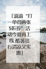 滴滴“打一单得两张5折券”活动今夏再上线 酷暑出行清凉又实惠