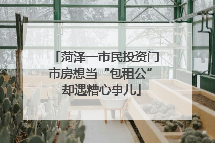 菏泽一市民投资门市房想当“包租公” 却遇糟心事儿