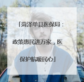 菏泽单县医保局：政策惠民进万家，医保护航暖民心