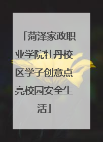 菏泽家政职业学院牡丹校区学子创意点亮校园安全生活