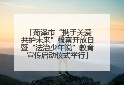 菏泽市“携手关爱 共护未来”检察开放日暨“法治少年说”教育宣传启动仪式举行
