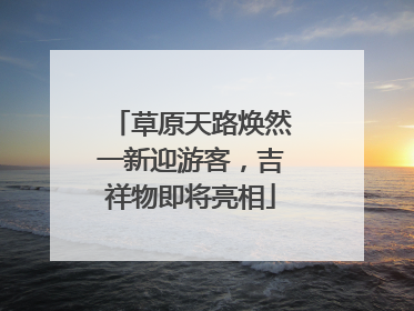 草原天路焕然一新迎游客，吉祥物即将亮相
