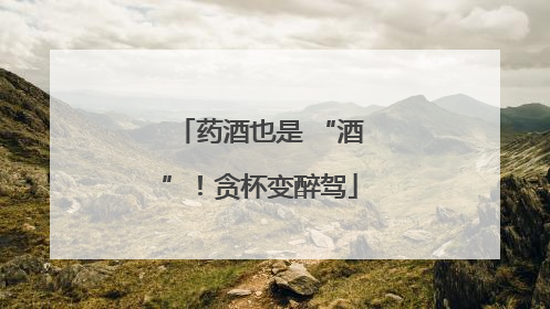 药酒也是 “酒”！贪杯变醉驾