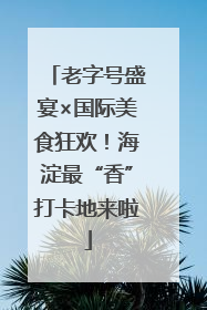 老字号盛宴×国际美食狂欢！海淀最“香”打卡地来啦