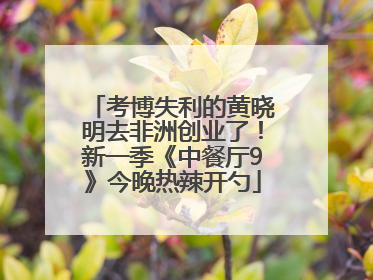 考博失利的黄晓明去非洲创业了！新一季《中餐厅9》今晚热辣开勺