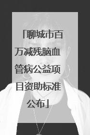 聊城市百万减残脑血管病公益项目资助标准公布
