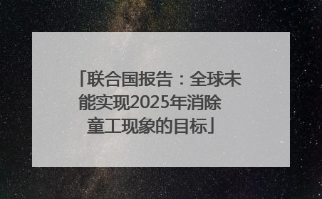 联合国报告：全球未能实现2025年消除童工现象的目标