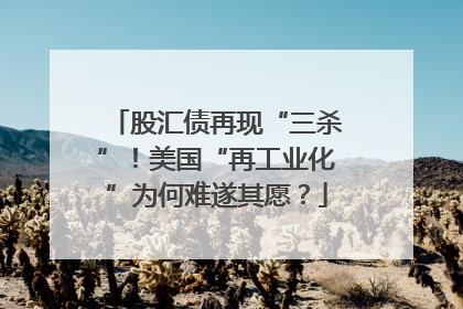 股汇债再现“三杀”！美国“再工业化”为何难遂其愿？