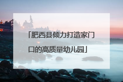肥西县倾力打造家门口的高质量幼儿园