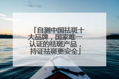 自测中国祛斑十大品牌，国家唯一认证的祛斑产品，持证祛斑更安全