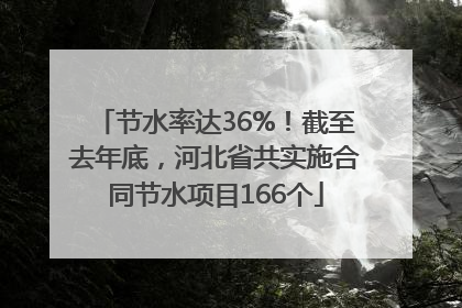 节水率达36%！截至去年底，河北省共实施合同节水项目166个