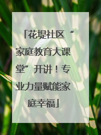 花堤社区“家庭教育大课堂”开讲！专业力量赋能家庭幸福