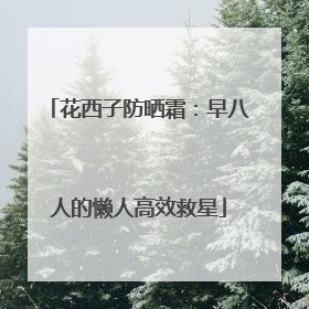 花西子防晒霜：早八人的懒人高效救星