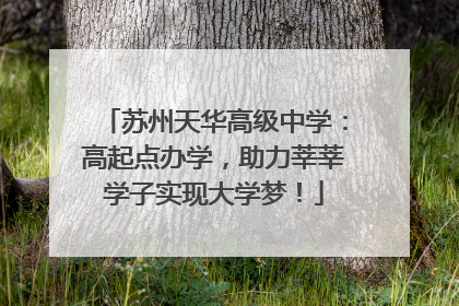 苏州天华高级中学：高起点办学，助力莘莘学子实现大学梦！
