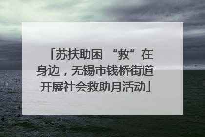 苏扶助困 “救”在身边，无锡市钱桥街道开展社会救助月活动