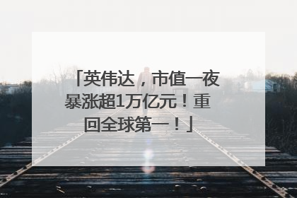 英伟达，市值一夜暴涨超1万亿元！重回全球第一！