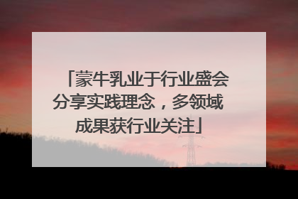蒙牛乳业于行业盛会分享实践理念，多领域成果获行业关注