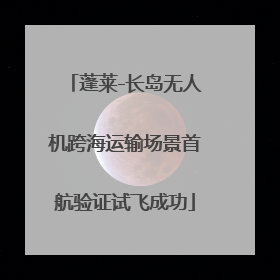 蓬莱-长岛无人机跨海运输场景首航验证试飞成功
