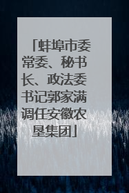 蚌埠市委常委、秘书长、政法委书记郭家满调任安徽农垦集团