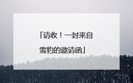 请收！一封来自雪豹的邀请函