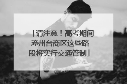 请注意！高考期间 漳州台商区这些路段将实行交通管制