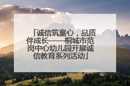诚信筑童心，品质伴成长——桐城市范岗中心幼儿园开展诚信教育系列活动