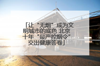 让“无烟”成为文明城市的底色 北京十年“最严控烟令”交出健康答卷