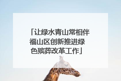 让绿水青山常相伴 福山区创新推进绿色殡葬改革工作