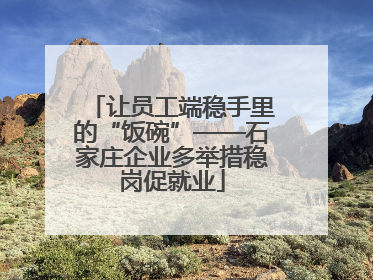 让员工端稳手里的“饭碗”——石家庄企业多举措稳岗促就业