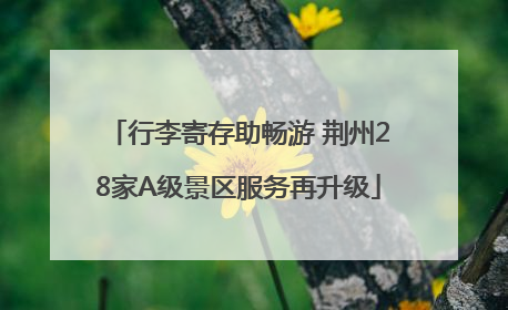行李寄存助畅游 荆州28家A级景区服务再升级