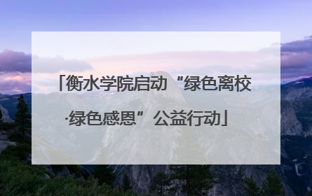 衡水学院启动“绿色离校·绿色感恩”公益行动