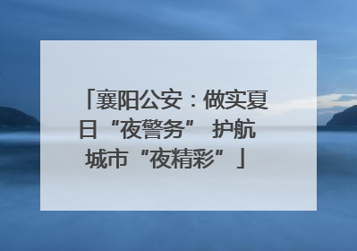 襄阳公安：做实夏日“夜警务” 护航城市“夜精彩”