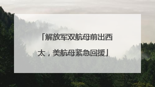 解放军双航母前出西太，美航母紧急回援