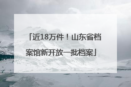 近18万件！山东省档案馆新开放一批档案