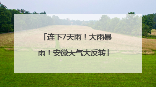 连下7天雨！大雨暴雨！安徽天气大反转