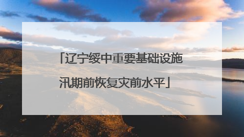 辽宁绥中重要基础设施汛期前恢复灾前水平